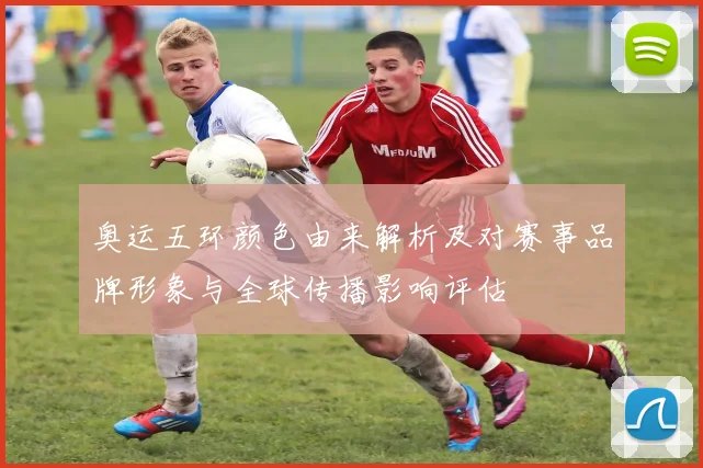 奥运五环颜色由来解析及对赛事品牌形象与全球传播影响评估