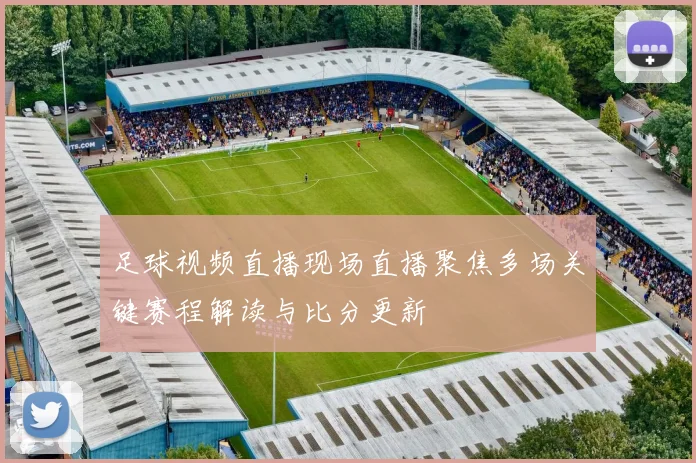 足球视频直播现场直播聚焦多场关键赛程解读与比分更新