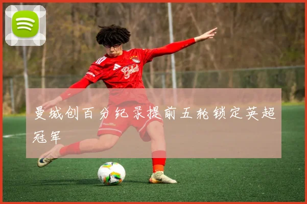 曼城创百分纪录提前五轮锁定英超冠军