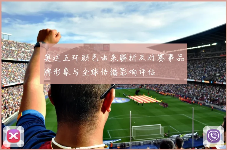 奥运五环颜色由来解析及对赛事品牌形象与全球传播影响评估