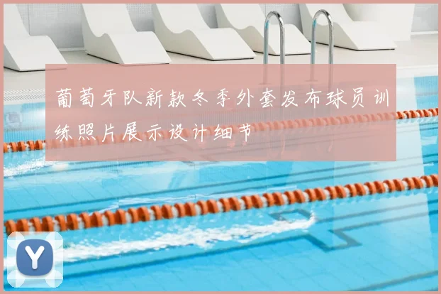 葡萄牙队新款冬季外套发布球员训练照片展示设计细节