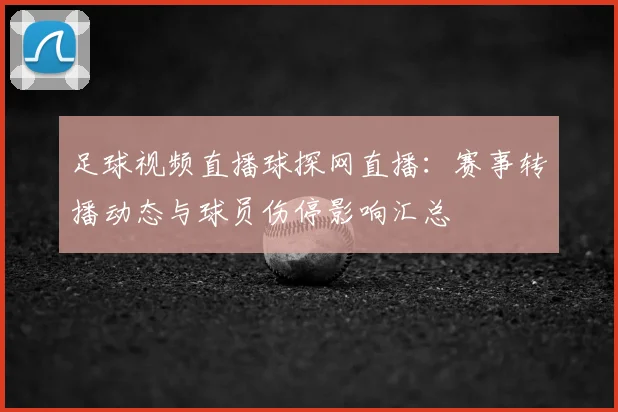 足球视频直播球探网直播:赛事转播动态与球员伤停影响汇总