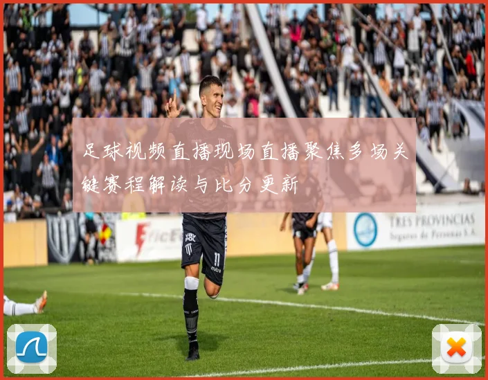 足球视频直播现场直播聚焦多场关键赛程解读与比分更新